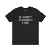 MY ADHD THRIVES WHEN EVERYTHING'S ON FIRE TEE