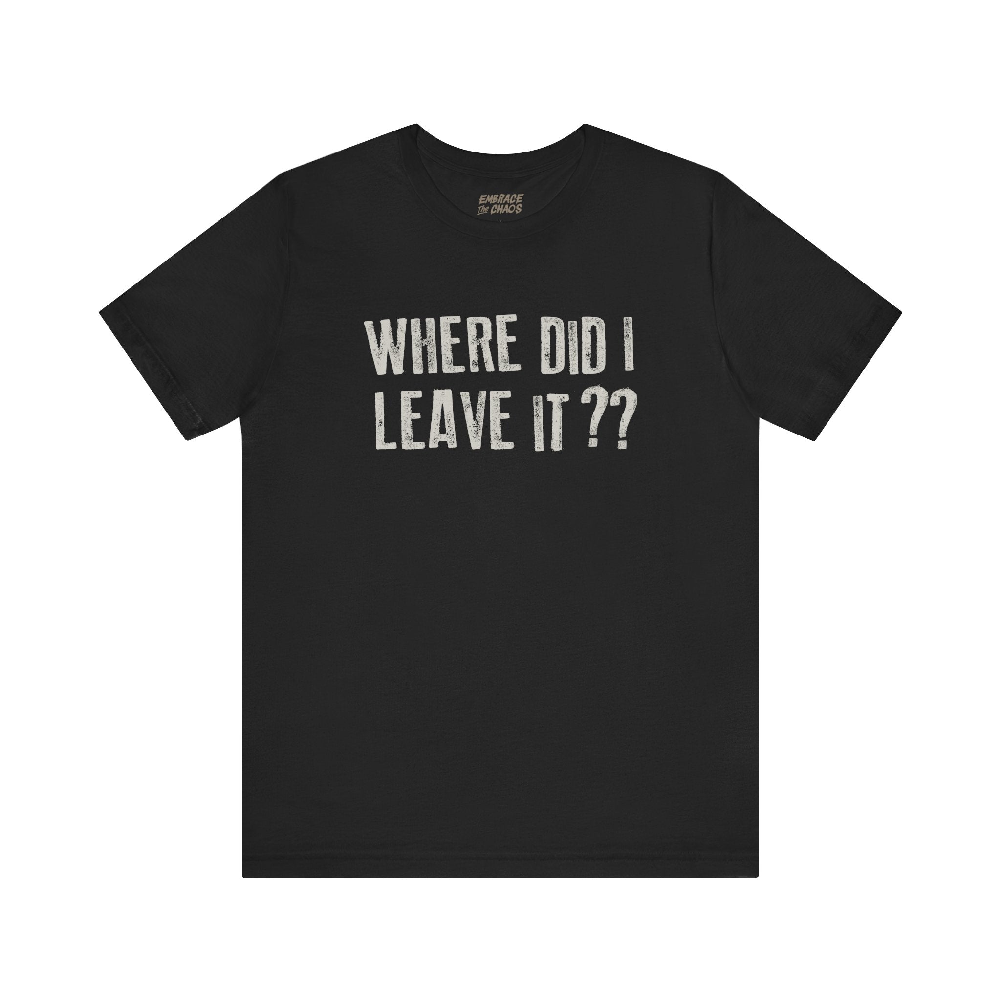 WHERE DID I LEAVE IT?? TEE