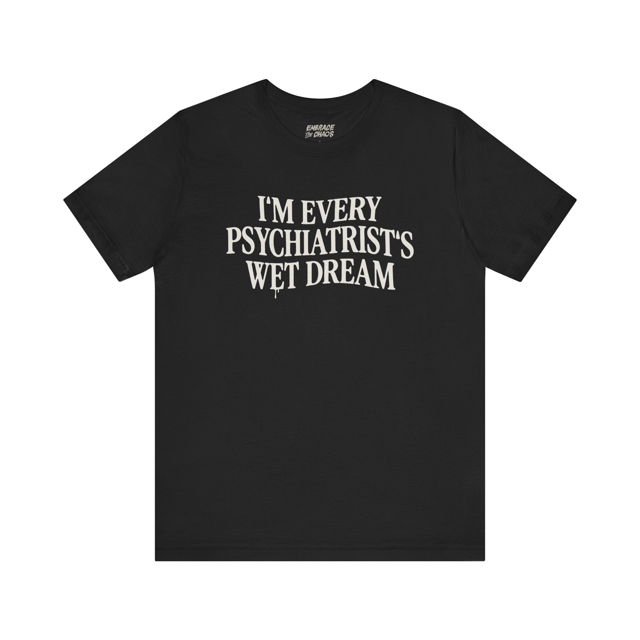 I'M EVERY PSYCHIATRIST'S WET DREAM T-SHIRT