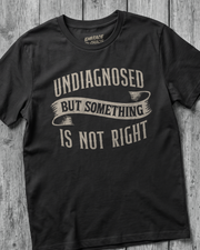 UNDIAGNOSED BUT SOMETHING IS NOT RIGHT TEE