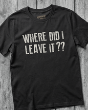 WHERE DID I LEAVE IT?? TEE
