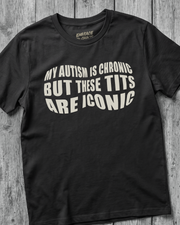 MY AUTISM IS CHRONIC BUT THESE TITS ARE ICONIC TEE