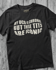 MY OCD IS CHRONIC BUT THESE TITS ARE ICONIC TEE