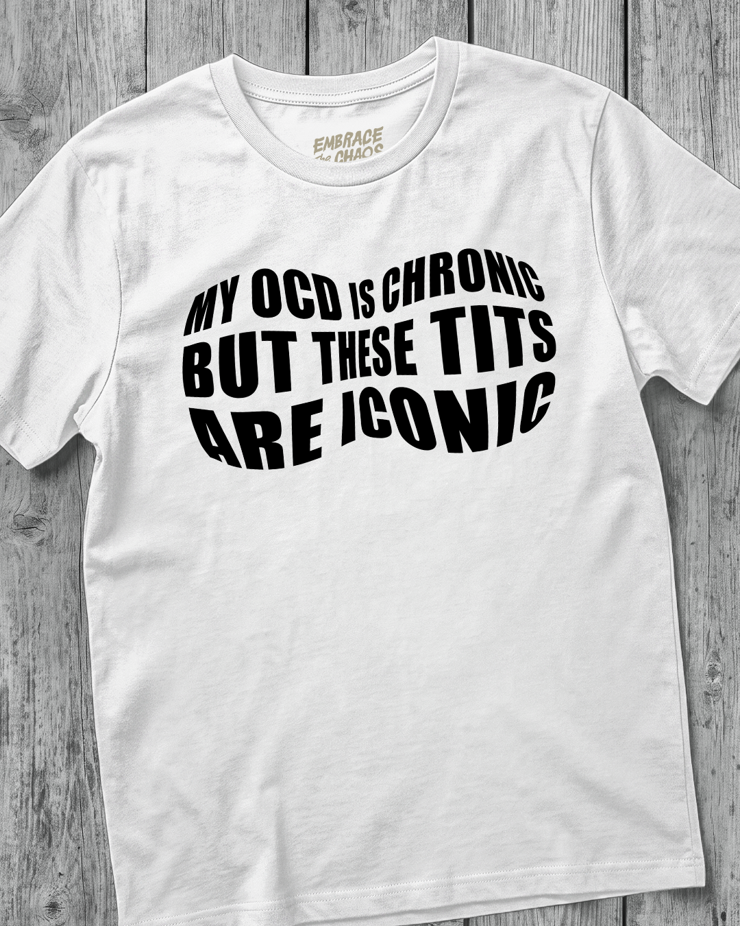 MY OCD IS CHRONIC BUT THESE TITS ARE ICONIC TEE