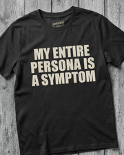 MY ENTIRE PERSONA IS A SYMPTOM T-SHIRT