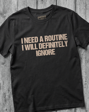 I NEED A ROUTINE I WILL DEFINITELY IGNORE T-SHIRT