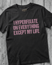 I HYPERFIXATE ON EVERYTHING EXCEPT MY LIFE T-SHIRT