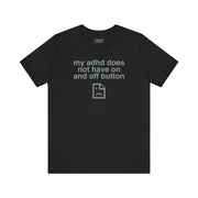 MY ADHD DOESN'T HAVE ON AND OFF BUTTON TEE