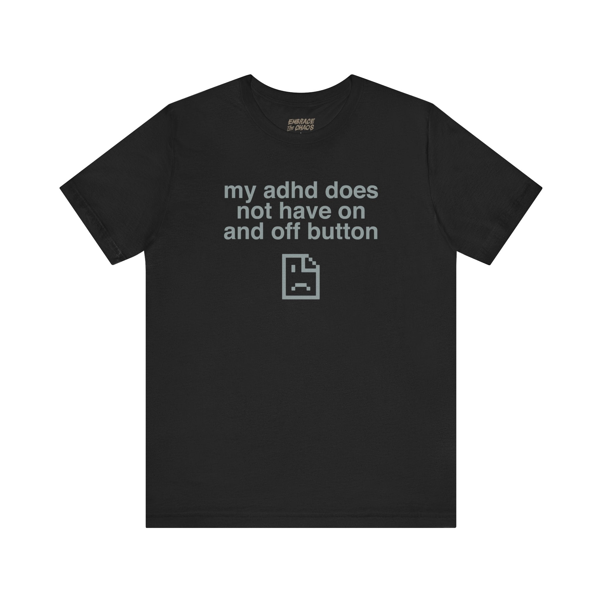 MY ADHD DOESN'T HAVE ON AND OFF BUTTON TEE