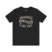 UNDIAGNOSED BUT SOMETHING IS NOT RIGHT TEE