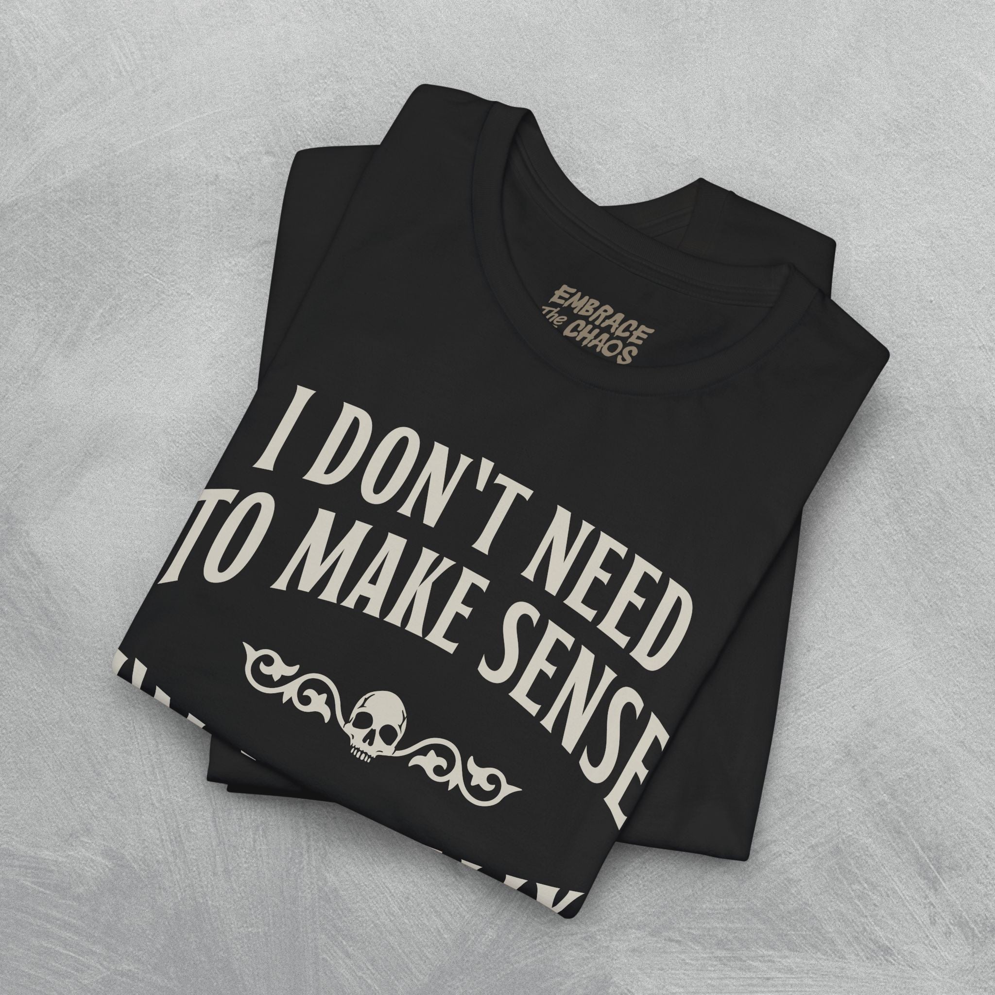 I DON'T NEED TO MAKE SENSE TEE