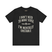 I DON'T NEED TO MAKE SENSE TEE