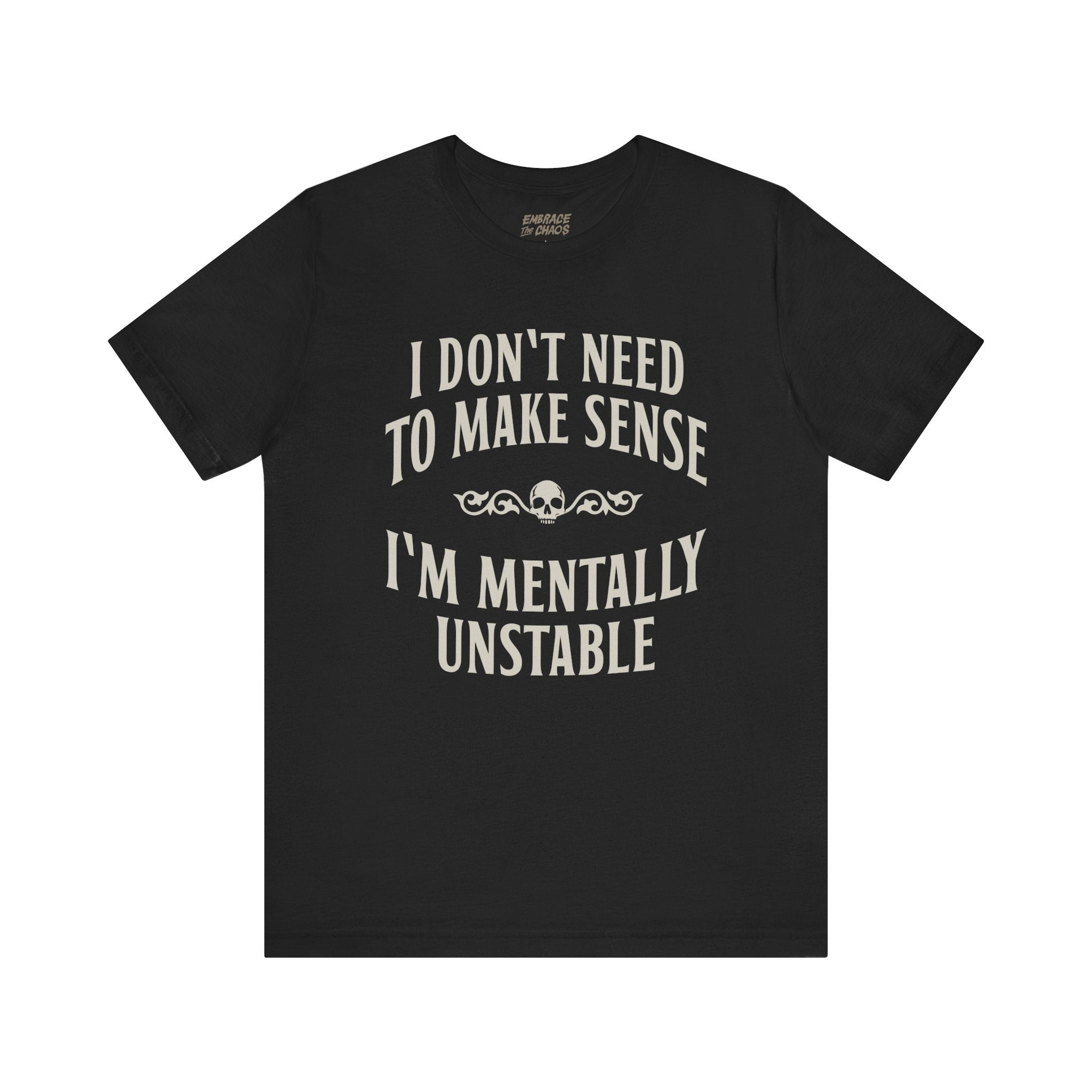 I DON'T NEED TO MAKE SENSE TEE