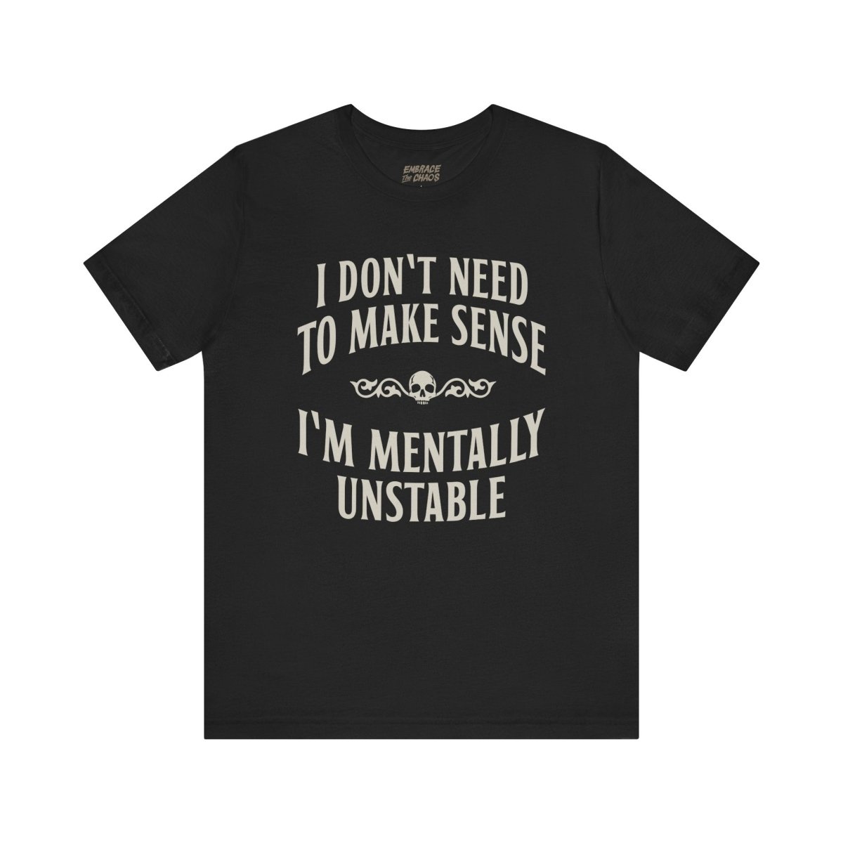 I DON'T NEED TO MAKE SENSE TEE XS Black - Embrace The Chaos mental health humor apparel