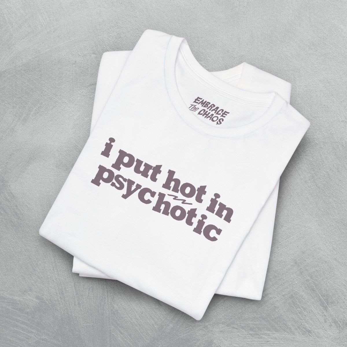 I PUT HOT IN PSYCHOTIC TEE S White - Embrace The Chaos mental health humor apparel