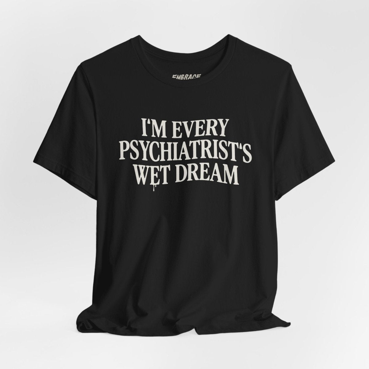 I'M EVERY PSYCHIATRIST'S WET DREAM T - SHIRT S White - Embrace The Chaos mental health humor apparel