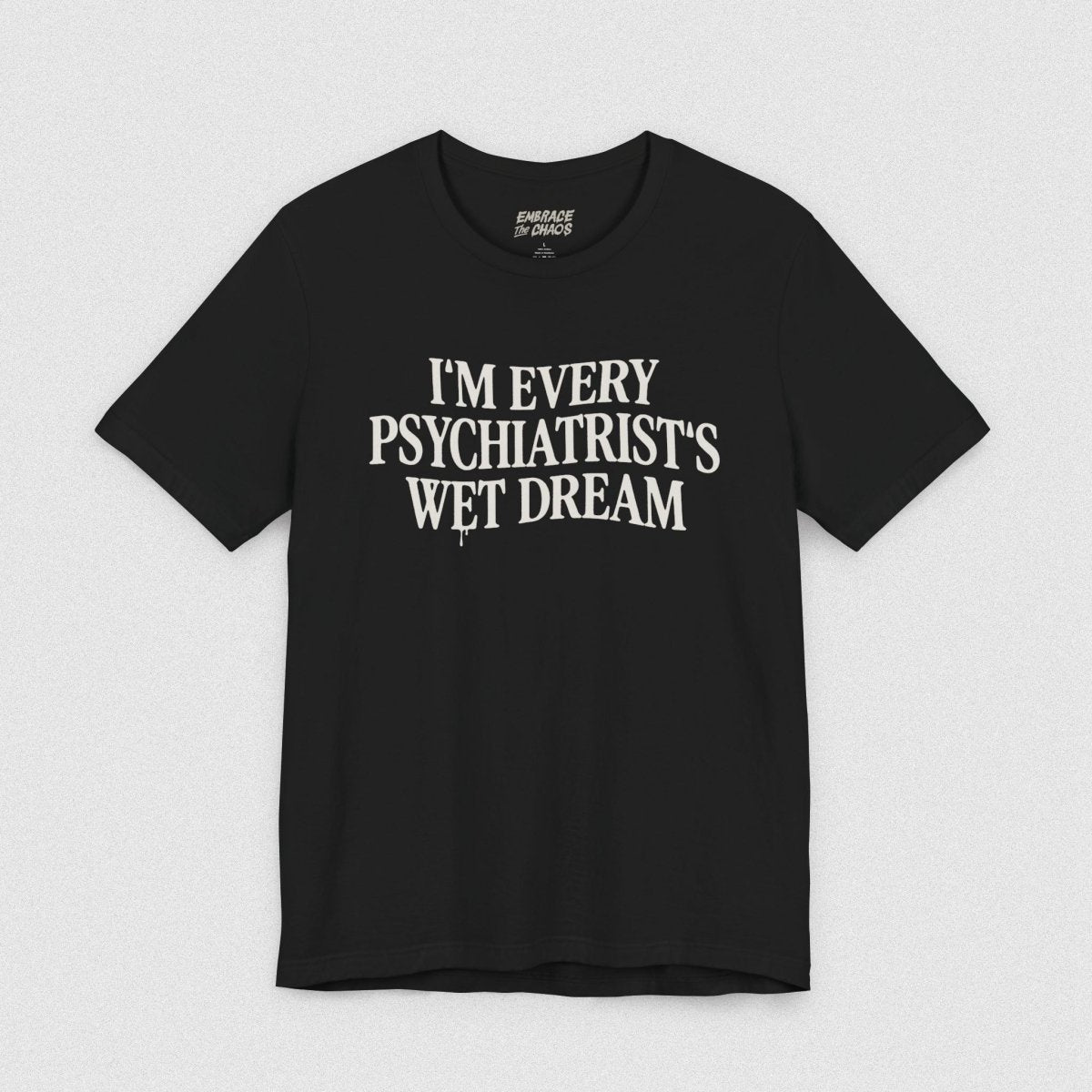 I'M EVERY PSYCHIATRIST'S WET DREAM T - SHIRT XS Black - Embrace The Chaos mental health humor apparel