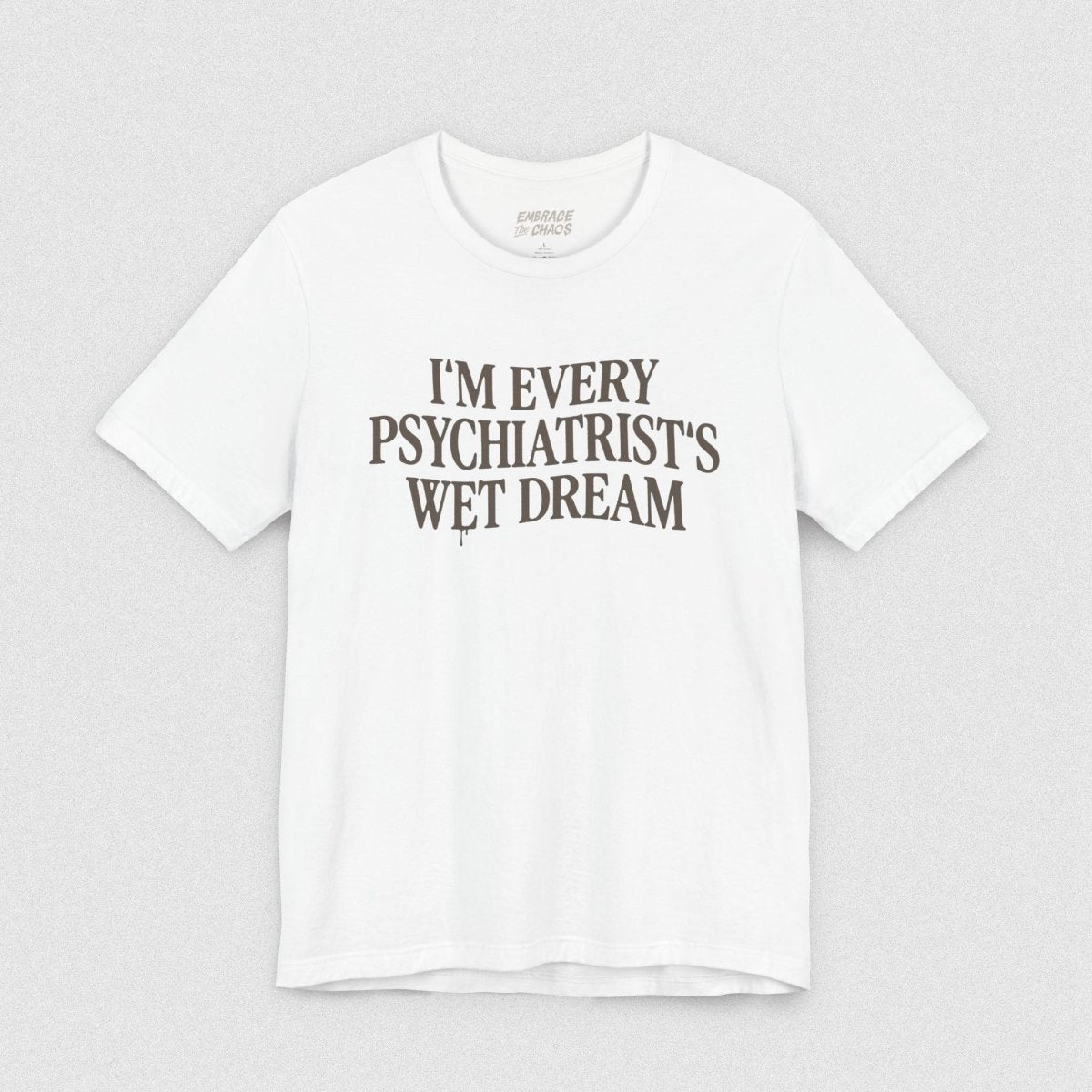 I'M EVERY PSYCHIATRIST'S WET DREAM T - SHIRT S White - Embrace The Chaos mental health humor apparel