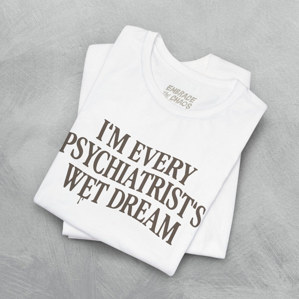 I'M EVERY PSYCHIATRIST'S WET DREAM T - SHIRT S White - Embrace The Chaos mental health humor apparel