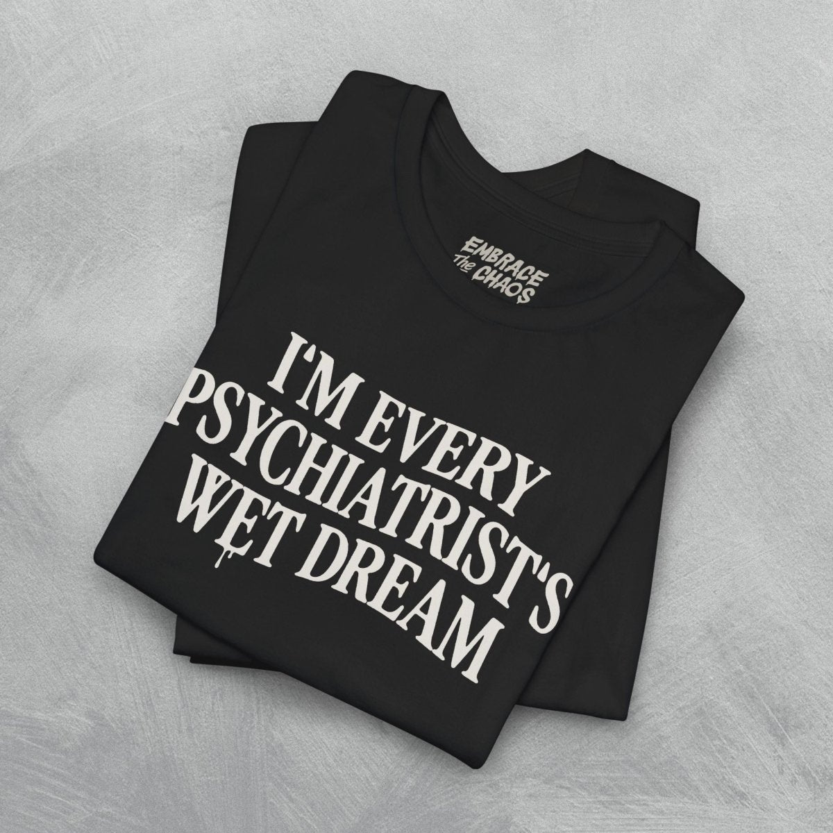I'M EVERY PSYCHIATRIST'S WET DREAM T - SHIRT S White - Embrace The Chaos mental health humor apparel