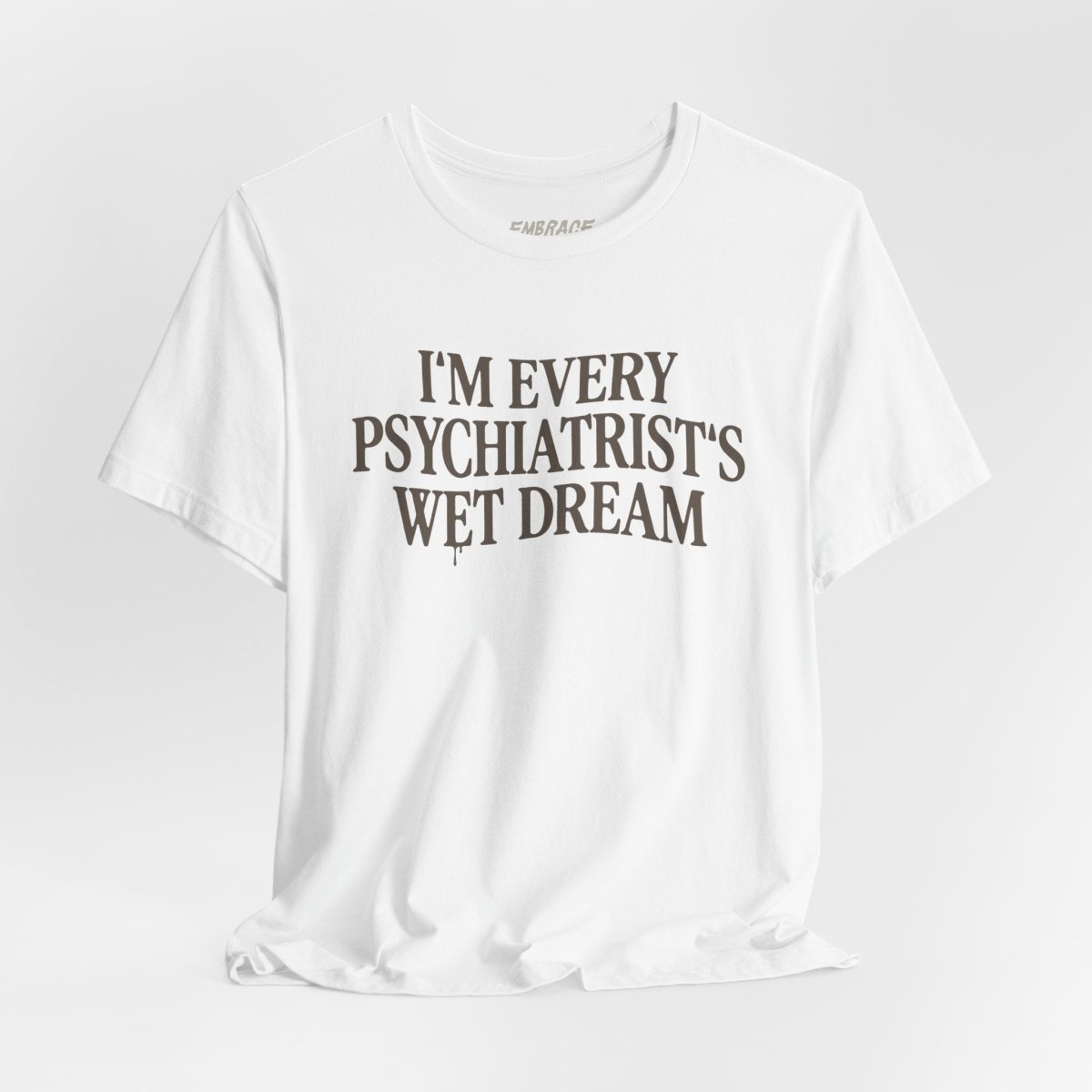 I'M EVERY PSYCHIATRIST'S WET DREAM T - SHIRT S White - Embrace The Chaos mental health humor apparel
