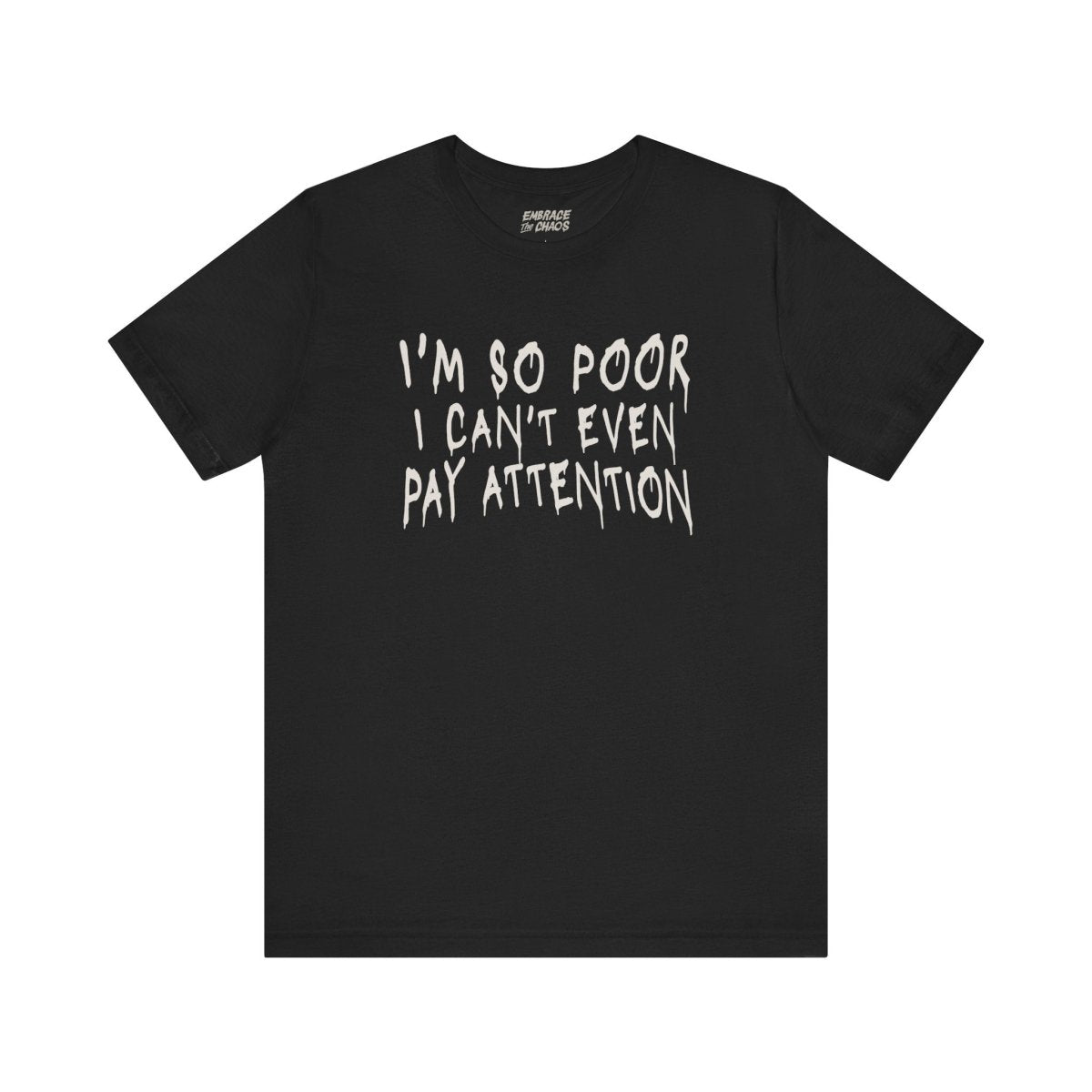 I'M SOO POOR, I CAN'T EVEN PAY ATTENTION TEE XS Black - Embrace The Chaos mental health humor apparel