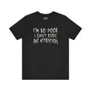 I'M SOO POOR, I CAN'T EVEN PAY ATTENTION TEE XS Black - Embrace The Chaos mental health humor apparel