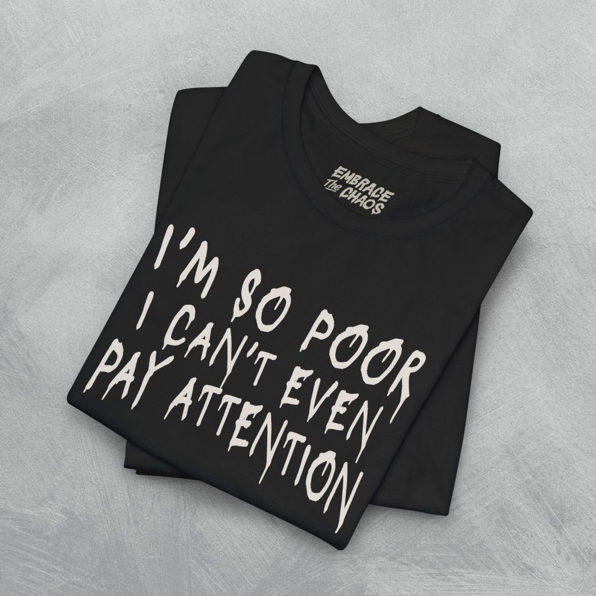 I'M SOO POOR, I CAN'T EVEN PAY ATTENTION TEE S White - Embrace The Chaos mental health humor apparel