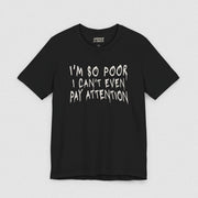 I'M SOO POOR, I CAN'T EVEN PAY ATTENTION TEE XS Black - Embrace The Chaos mental health humor apparel