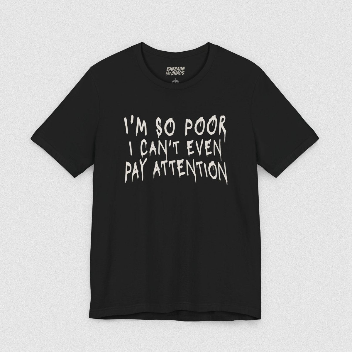 I'M SOO POOR, I CAN'T EVEN PAY ATTENTION TEE XS Black - Embrace The Chaos mental health humor apparel