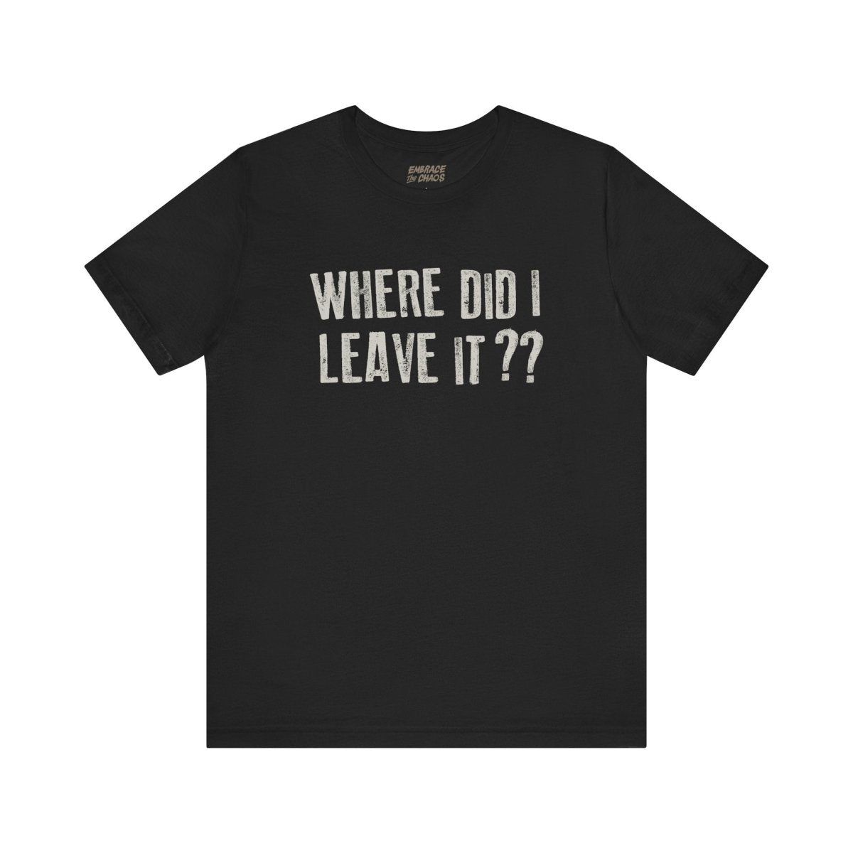 WHERE DID I LEAVE IT?? TEE XS Black - Embrace The Chaos mental health humor apparel